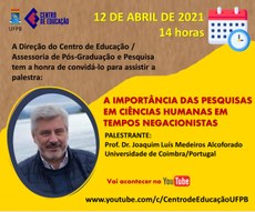 Palestra internacional | A importância das pesquisas em Ciências Humanas em tempos negacionistas Joaquim Luís Medeiros Alcoforado/Universidade de Coimbra-Portugal. Palestra: Dia: 12/04/2021, às 14h (17h no fuso horário de Portugal). Local: https://www.youtube.com/c/CentrodeEducaçãoUFPB